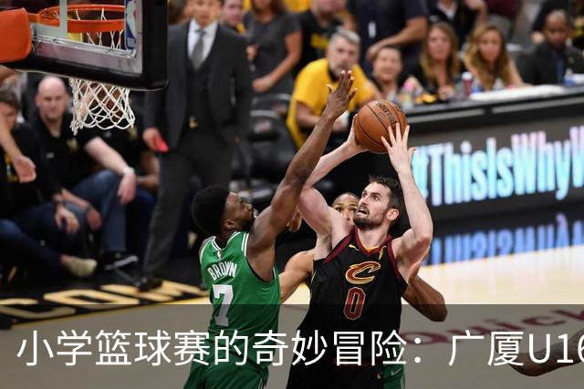 小学篮球赛的奇妙冒险：广厦U16勇夺全国季军！