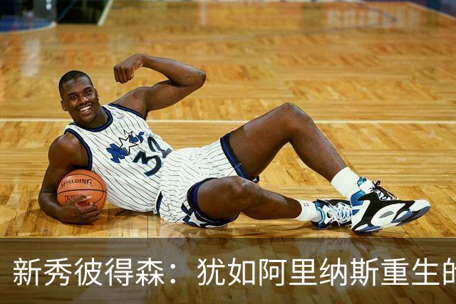 新秀彼得森：犹如阿里纳斯重生的篮球奇才