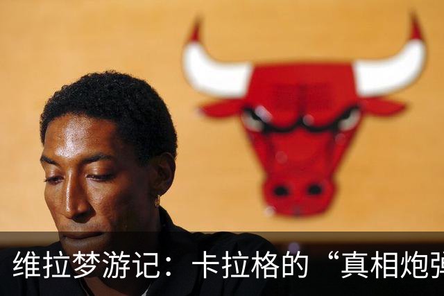 维拉梦游记：卡拉格的“真相炮弹”与球迷的无奈之声