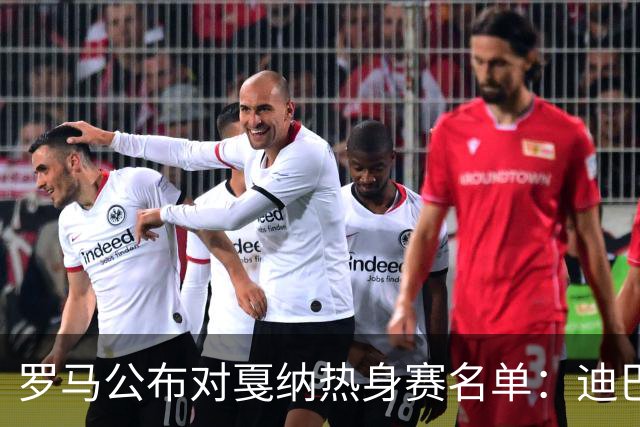 罗马公布对戛纳热身赛名单：迪巴拉领衔，科内和艾纳维尚未归队